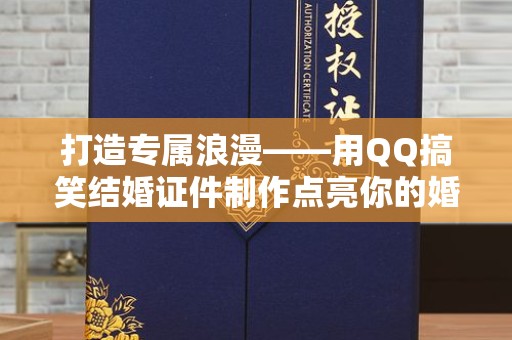 无锡打造专属浪漫——用QQ搞笑结婚证件制作点亮你的婚礼时刻