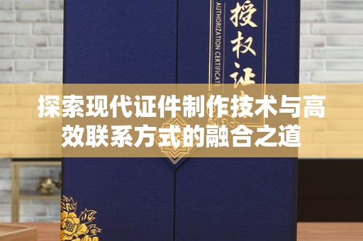 无锡探索现代证件制作技术与高效联系方式的融合之道