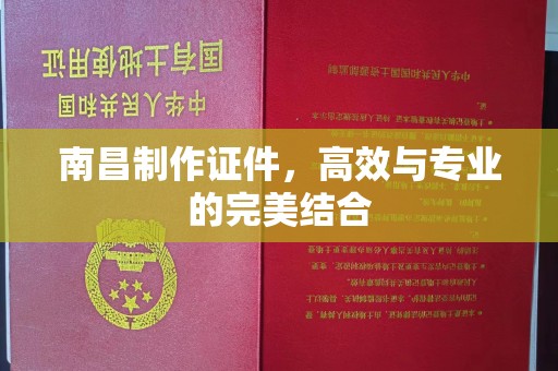 无锡南昌制作证件，高效与专业的完美结合